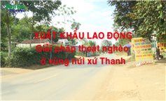 Xuất khẩu lao động, giải pháp thoát nghèo ở vùng núi xứ Thanh