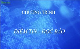 Chương trình điểm tin, đọc báo của Báo Dân tộc và Phát triển ngày 12/12/2021