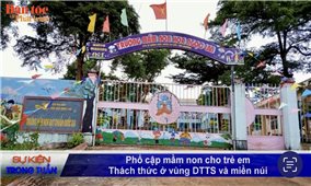 Vấn đề - Sự kiện (Tuần 29): Phổ cập mầm non cho trẻ em: Thách thức ở vùng DTTS và miền núi