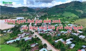 Những người lính gieo mầm xanh, xây dựng vùng biên giới vững mạnh