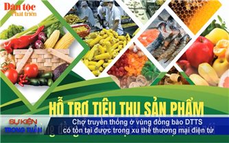 Vấn đề - Sự kiện (Tuần 36): Chợ truyền thống ở vùng đồng bào DTTS có tồn tại được trong xu thế thương mại điện tử