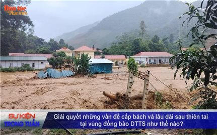 Vấn đề - Sự Kiện (Tuần 44): Giải quyết những vấn đề cấp bách và lâu dài sau thiên tai ở vùng đồng bào DTTS như thế nào?