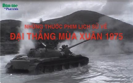 Những thước phim lịch sử về Đại thắng mùa xuân 30/4/1975